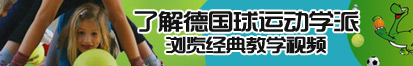 草逼逼逼逼逼了解德国球运动学派，浏览经典教学视频。